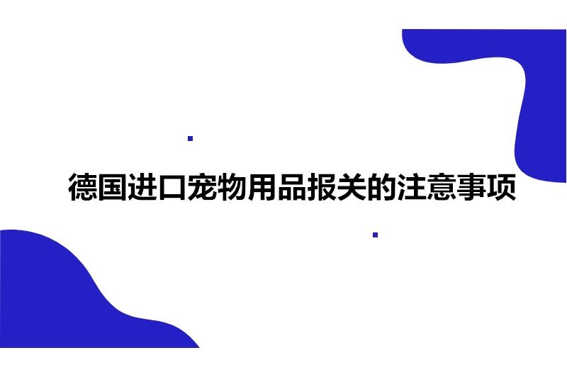 德国进口宠物用品报关的注意事项